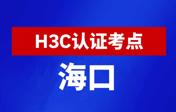 海南海口新华三H3C认证线下考试地点